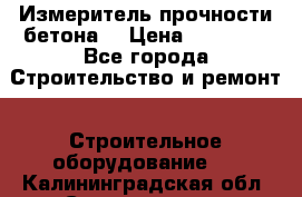 Измеритель прочности бетона  › Цена ­ 20 000 - Все города Строительство и ремонт » Строительное оборудование   . Калининградская обл.,Светлогорск г.